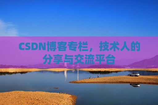 CSDN博客专栏，技术人的分享与交流平台